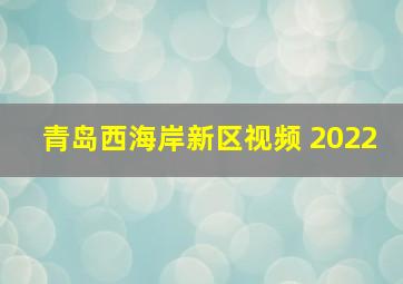 青岛西海岸新区视频 2022